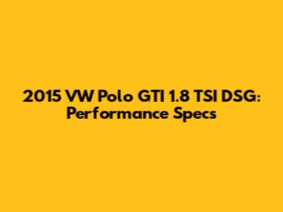 2015 VW Polo GTI 1.8 TSI DSG: Performance Specs