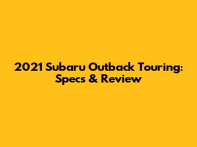 2021 Subaru Outback Touring: Specs & Review