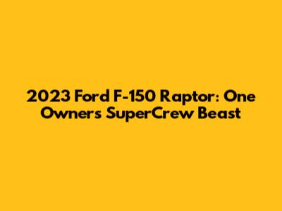 2023 Ford F-150 Raptor: One Owner's SuperCrew Beast
