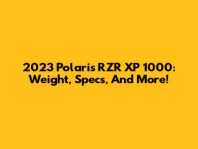 2023 Polaris RZR XP 1000: Weight, Specs, And More!