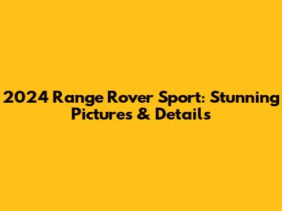 2024 Range Rover Sport: Stunning Pictures & Details