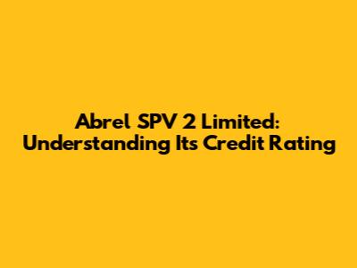 Abrel SPV 2 Limited: Understanding Its Credit Rating