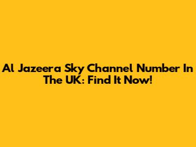 Al Jazeera Sky Channel Number In The UK: Find It Now!