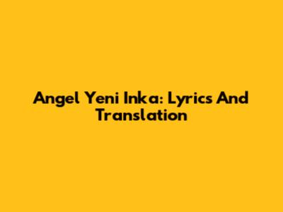 Angel Yeni Inka: Lyrics And Translation