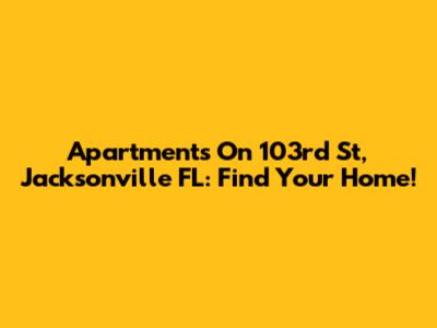 Apartments On 103rd St, Jacksonville FL: Find Your Home!