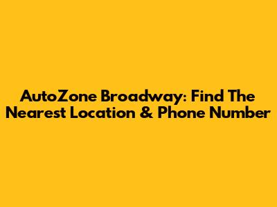 AutoZone Broadway: Find The Nearest Location & Phone Number