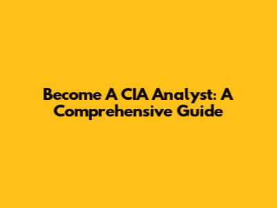 Become A CIA Analyst: A Comprehensive Guide