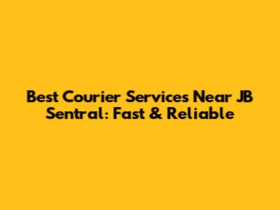 Best Courier Services Near JB Sentral: Fast & Reliable