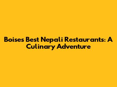 Boise's Best Nepali Restaurants: A Culinary Adventure