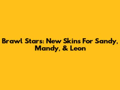 Brawl Stars: New Skins For Sandy, Mandy, & Leon