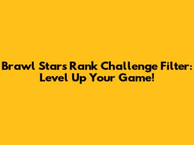 Brawl Stars Rank Challenge Filter: Level Up Your Game!