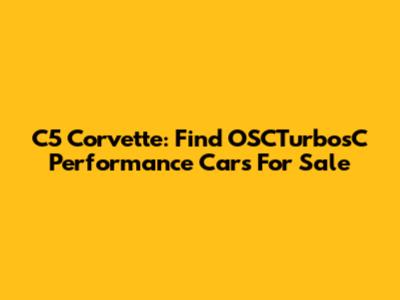 C5 Corvette: Find OSCTurbosC Performance Cars For Sale
