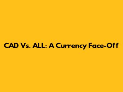 CAD Vs. ALL: A Currency Face-Off