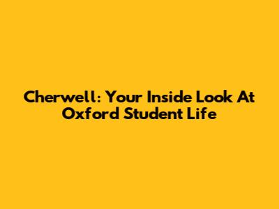 Cherwell: Your Inside Look At Oxford Student Life