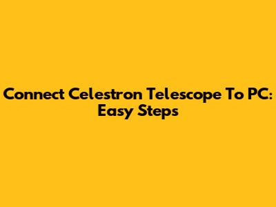 Connect Celestron Telescope To PC: Easy Steps