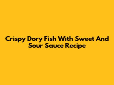 Crispy Dory Fish With Sweet And Sour Sauce Recipe
