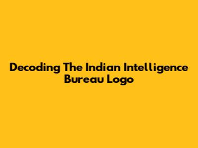 Decoding The Indian Intelligence Bureau Logo
