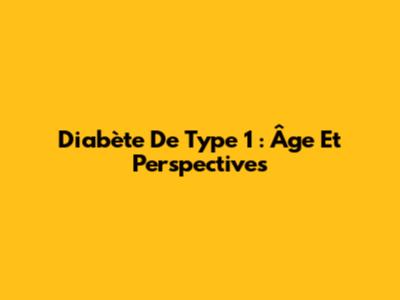 Diabète De Type 1 : Âge Et Perspectives
