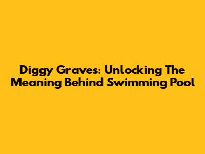 Diggy Graves: Unlocking The Meaning Behind 'Swimming Pool'