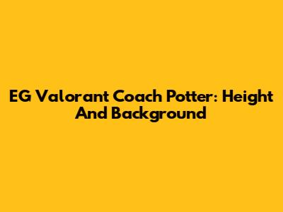 EG Valorant Coach Potter: Height And Background