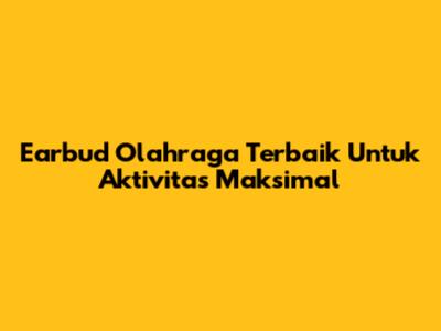 Earbud Olahraga Terbaik Untuk Aktivitas Maksimal