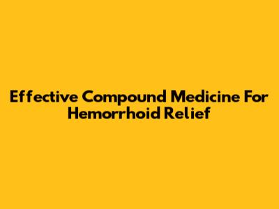 Effective Compound Medicine For Hemorrhoid Relief