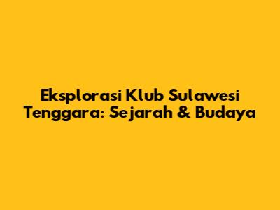 Eksplorasi Klub Sulawesi Tenggara: Sejarah & Budaya