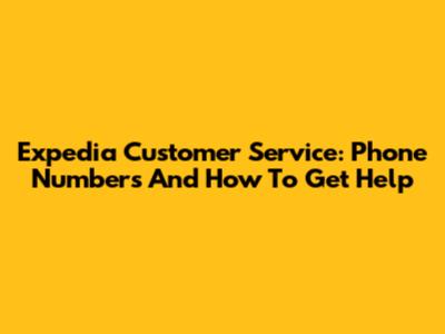 Expedia Customer Service: Phone Numbers And How To Get Help