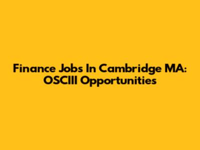 Finance Jobs In Cambridge MA: OSCIII Opportunities