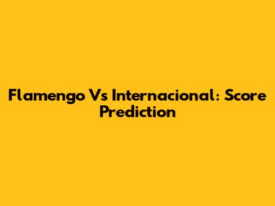 Flamengo Vs Internacional: Score Prediction
