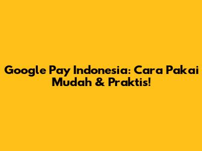 Google Pay Indonesia: Cara Pakai Mudah & Praktis!