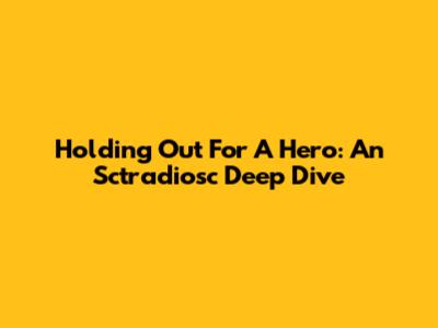 Holding Out For A Hero: An Sctradiosc Deep Dive