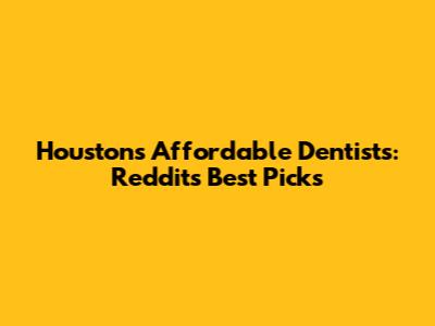 Houston's Affordable Dentists: Reddit's Best Picks