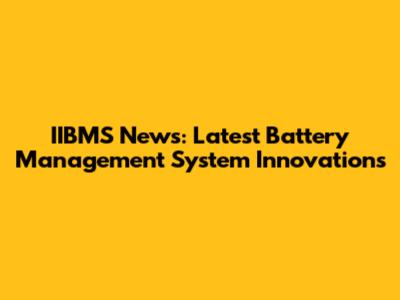IIBMS News: Latest Battery Management System Innovations