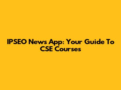 IPSEO News App: Your Guide To CSE Courses