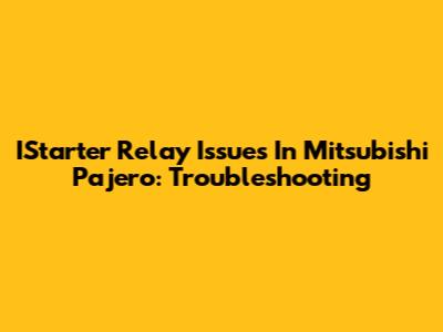 IStarter Relay Issues In Mitsubishi Pajero: Troubleshooting