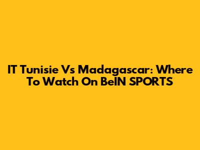 IT Tunisie Vs Madagascar: Where To Watch On BeIN SPORTS