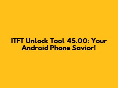 ITFT Unlock Tool 45.00: Your Android Phone Savior!