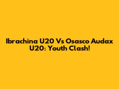 Ibrachina U20 Vs Osasco Audax U20: Youth Clash!