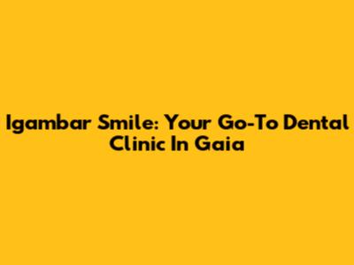 Igambar Smile: Your Go-To Dental Clinic In Gaia