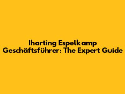 Iharting Espelkamp Geschäftsführer: The Expert Guide