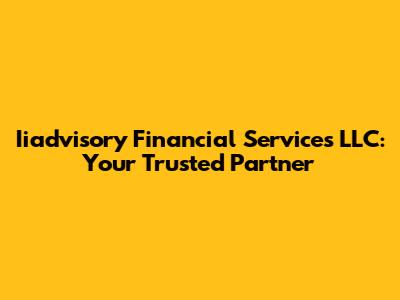 Iiadvisory Financial Services LLC: Your Trusted Partner
