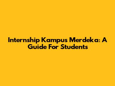 Internship Kampus Merdeka: A Guide For Students