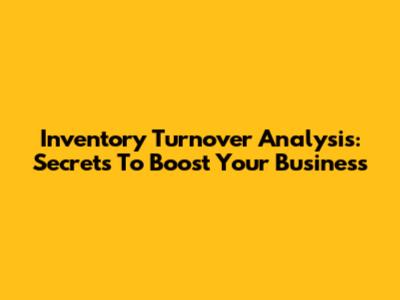 Inventory Turnover Analysis: Secrets To Boost Your Business