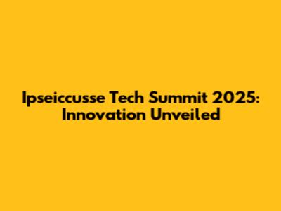 Ipseiccusse Tech Summit 2025: Innovation Unveiled