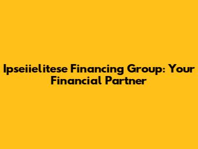 Ipseiielitese Financing Group: Your Financial Partner