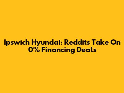 Ipswich Hyundai: Reddit's Take On 0% Financing Deals