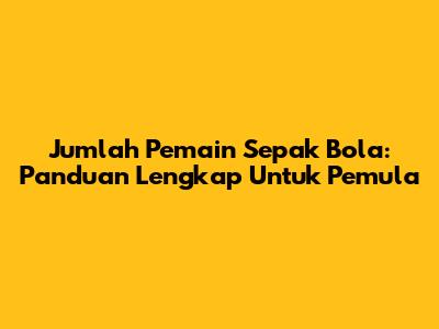 Jumlah Pemain Sepak Bola: Panduan Lengkap Untuk Pemula
