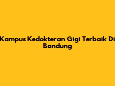 Kampus Kedokteran Gigi Terbaik Di Bandung