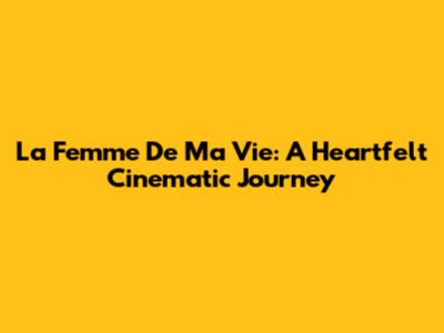 La Femme De Ma Vie: A Heartfelt Cinematic Journey